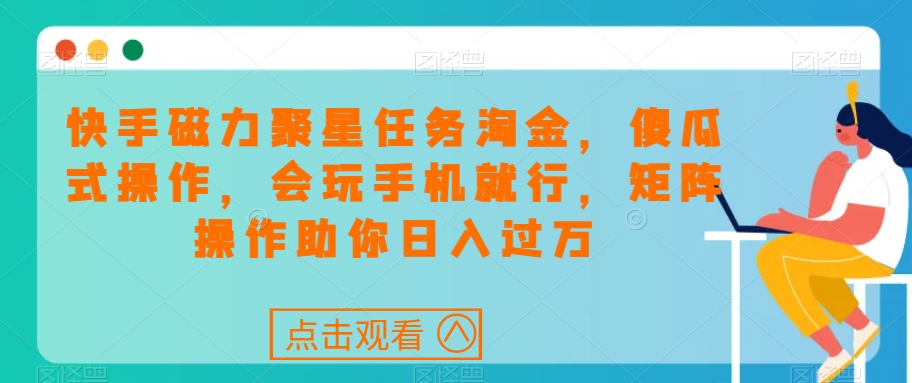 快手磁力聚星任务淘金，傻瓜式操作，会玩手机就行，矩阵操作助你日入过万-启航188资源站