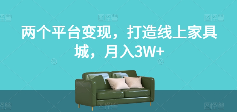 两个平台变现，打造线上家具城，月入3W+【揭秘】-启航188资源站