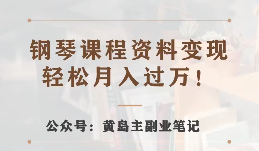 黄岛主·钢琴课程资料变现分享课，视频版一条龙实操玩法分享给你-启航188资源站