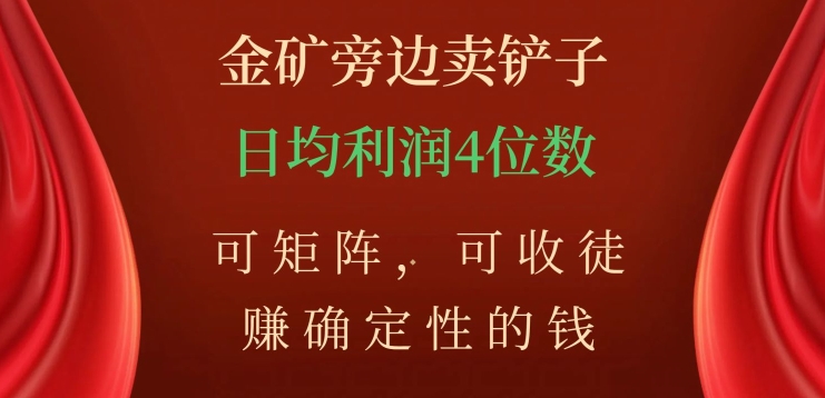 金矿旁边卖铲子，赚确定性的钱，可矩阵，可收徒，日均利润4位数【揭秘】-启航188资源站