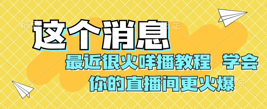 最近很火咩播教程，学会你的直播间更火爆【揭秘】-启航188资源站