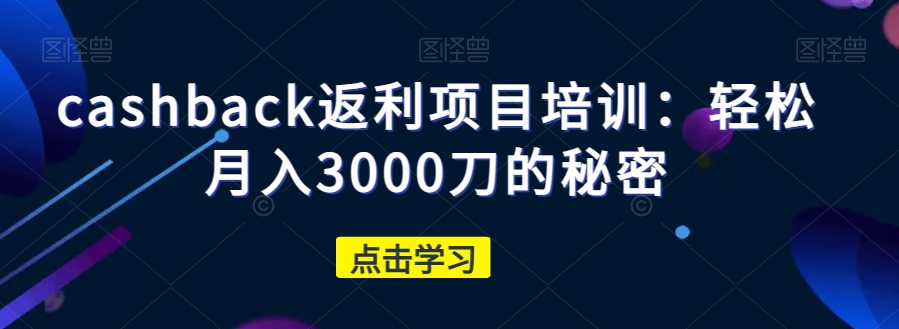 cashback返利项目培训：轻松月入3000刀的秘密-启航188资源站