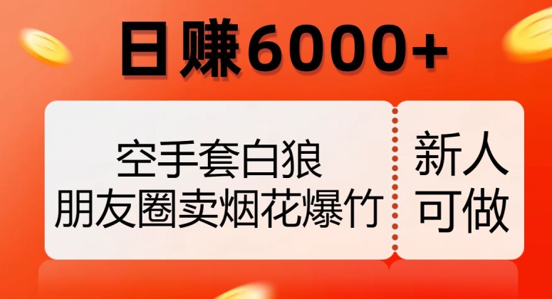 空手套白狼，朋友圈卖烟花爆竹，日赚6000+【揭秘】-启航188资源站