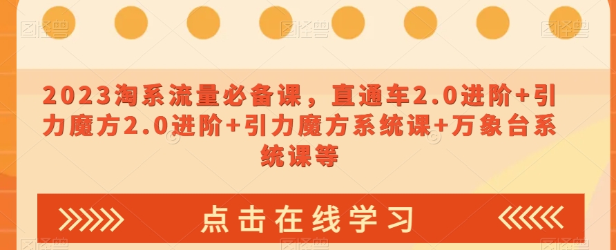 2023淘系流量必备课，直通车2.0进阶+引力魔方2.0进阶+引力魔方系统课+万象台系统课等-启航188资源站