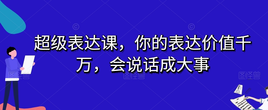 超级表达课，你的表达价值千万，会说话成大事-启航188资源站