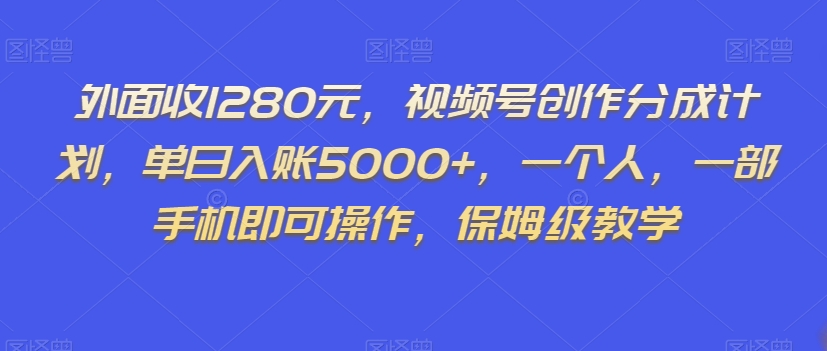 外面收1280元，视频号创作分成计划，单日入账5000+，一个人，一部手机即可操作，保姆级教学【揭秘】-启航188资源站