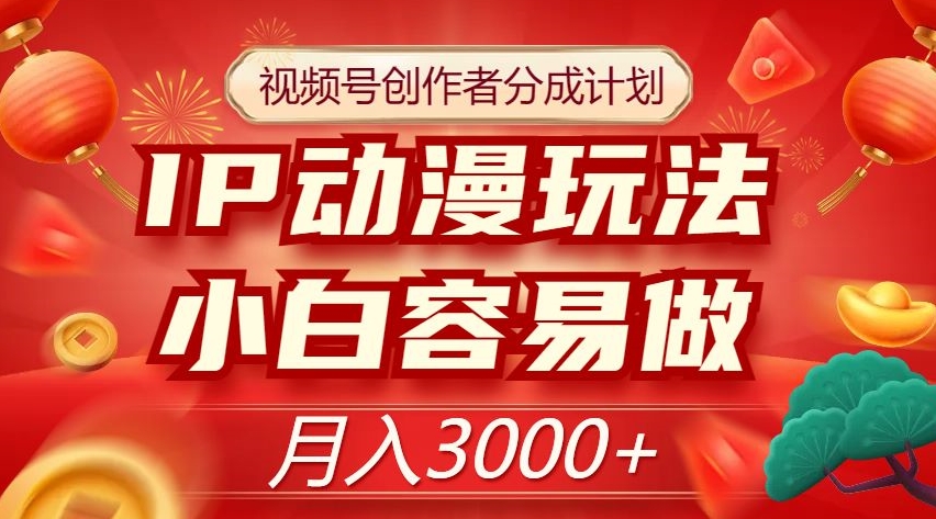 视频号创作者分成计划，IP动漫玩法，小白容易做，月入3000+【揭秘】-启航188资源站