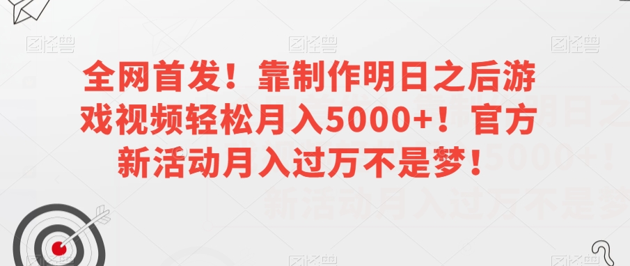 全网首发！靠制作明日之后游戏视频轻松月入5000+！官方新活动月入过万不是梦！【揭秘】-启航188资源站