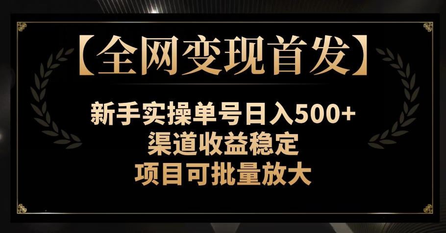 【全网变现首发】新手实操单号日入500+，渠道收益稳定，项目可批量放大【揭秘】-启航188资源站