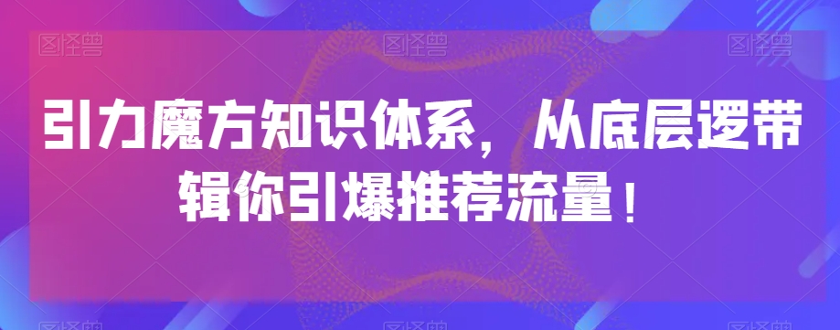 引力魔方知识体系，从底层逻‮带辑‬你引爆‮荐推‬流量！-启航188资源站