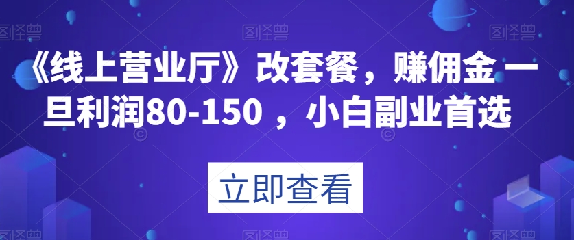 《线上营业厅》改套餐，赚佣金一旦利润80-150，小白副业首选【揭秘】-启航188资源站