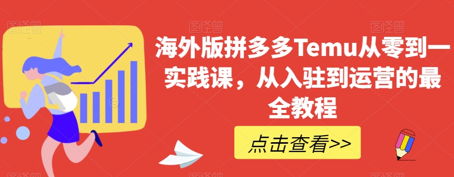 海外版拼多多Temu从零到一实践课，从入驻到运营的最全教程-启航188资源站