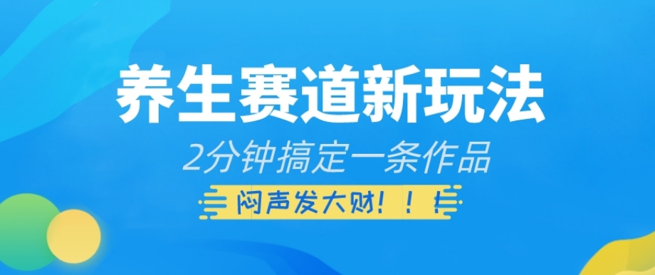 养生赛道新玩法，2分钟搞定一条作品，闷声发大财【揭秘】-启航188资源站