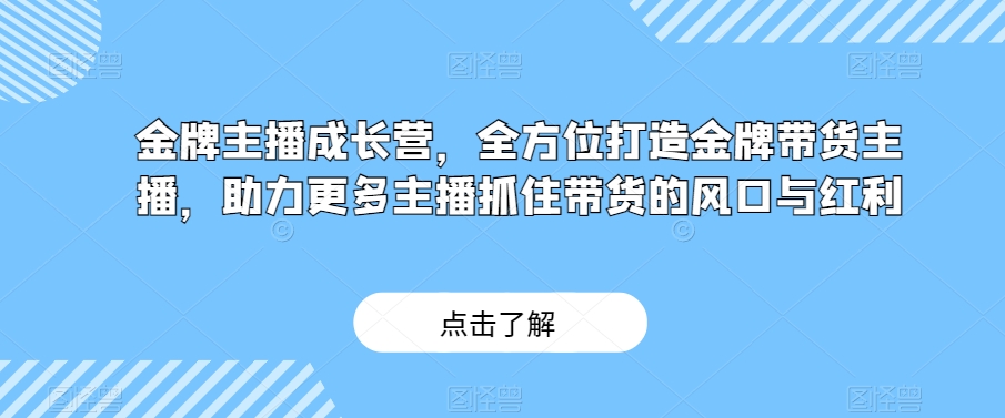 金牌主播成长营，全方位打造金牌带货主播，助力更多主播抓住带货的风口与红利-启航188资源站