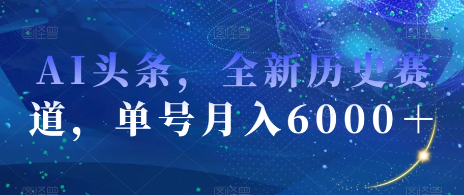 AI头条，全新历史赛道，单号月入6000＋【揭秘】-启航188资源站