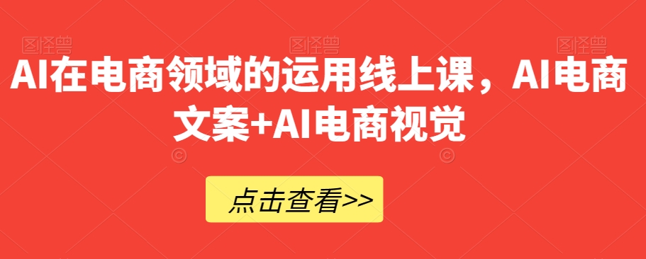 AI在电商领域的运用线上课，​AI电商文案+AI电商视觉-启航188资源站