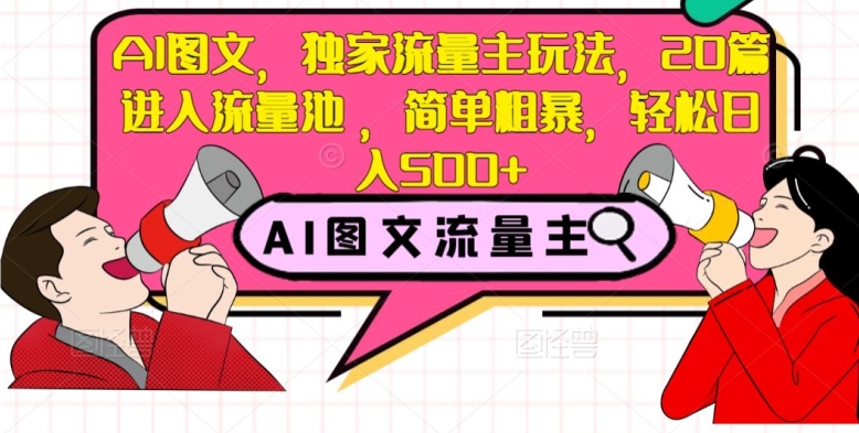 AI图文，独家流量主玩法，20篇进入流量池，简单粗暴，轻松日入500+【揭秘】-启航188资源站