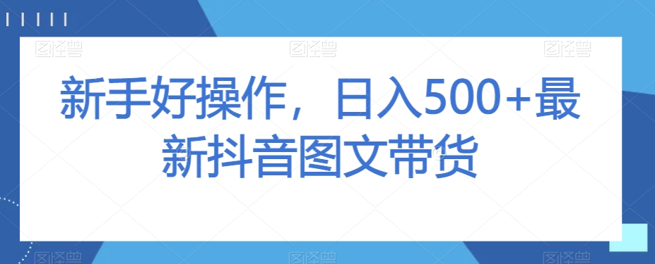 新手好操作，日入500+最新抖音图文带货【揭秘】-启航188资源站