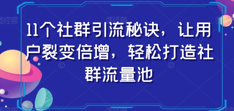 11个社群引流秘诀，让用户裂变倍增，轻松打造社群流量池-启航188资源站