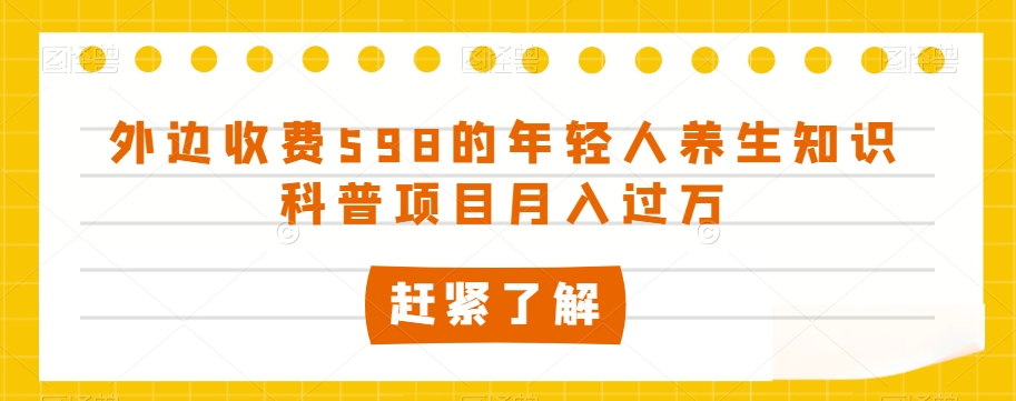 外边收费598的年轻人养生知识科普项目月入过万【揭秘】-启航188资源站