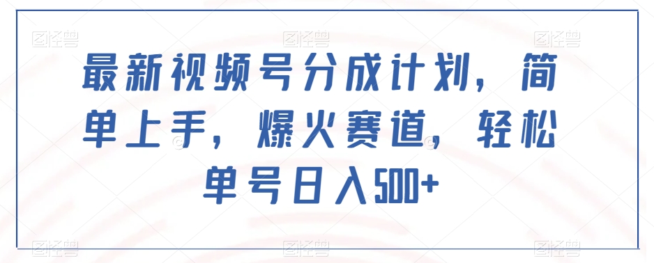 最新视频号分成计划，简单上手，爆火赛道，轻松单号日入500+-启航188资源站