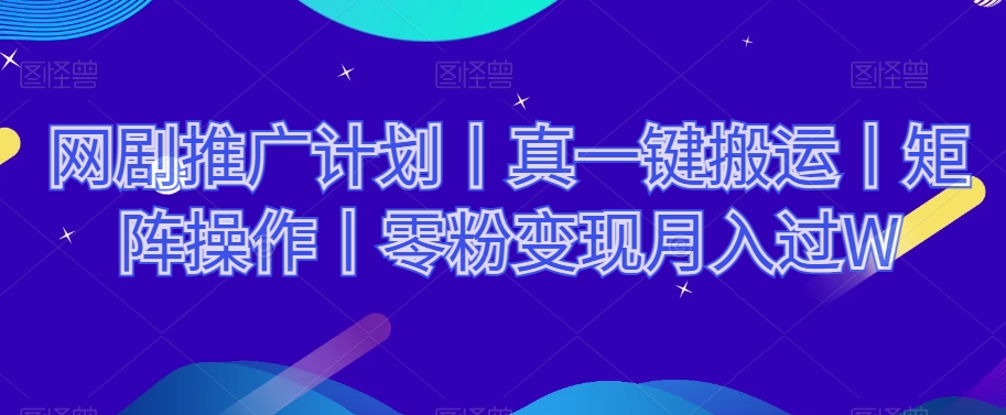 网剧推广计划丨真一键搬运丨矩阵操作丨零粉变现月入过W-启航188资源站