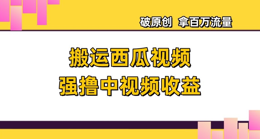 搬运西瓜视频强撸中视频收益，日赚600+破原创，拿百万流量【揭秘】-启航188资源站