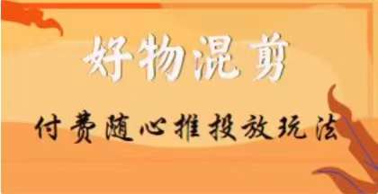 【万三】好物混剪付费随心推投放玩法，随心投放小课抖音教程-启航188资源站