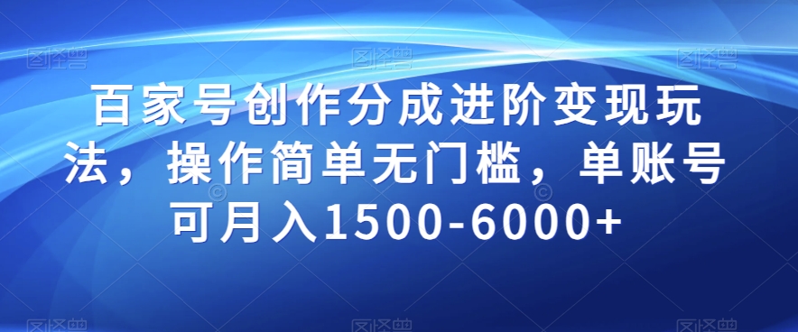 百家号创作分成进阶变现玩法，操作简单无门槛，单账号可月入1500-6000+【揭秘】-启航188资源站