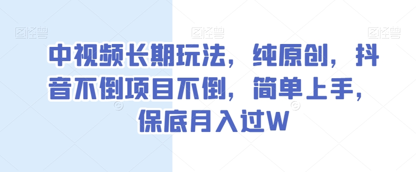 中视频长期玩法，纯原创，抖音不倒项目不倒，简单上手，保底月入过W【揭秘】-启航188资源站