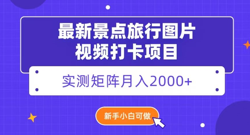 最新景点旅行图片视频打卡，实测矩阵月入2000+，新手可做【揭秘】-启航188资源站