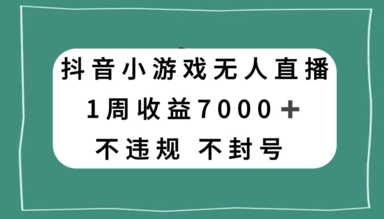 抖音小游戏无人直播，不违规不封号1周收益7000+，官方流量扶持【揭秘】-启航188资源站