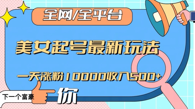 全网，全平台，美女起号最新玩法一天涨粉10000收入500+【揭秘】-启航188资源站