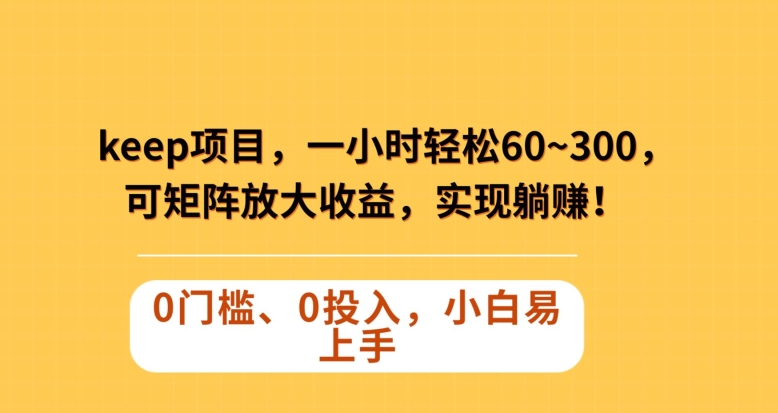 Keep蓝海项目，一小时轻松60~300＋，可矩阵放大收益，可实现躺赚【揭秘】-启航188资源站