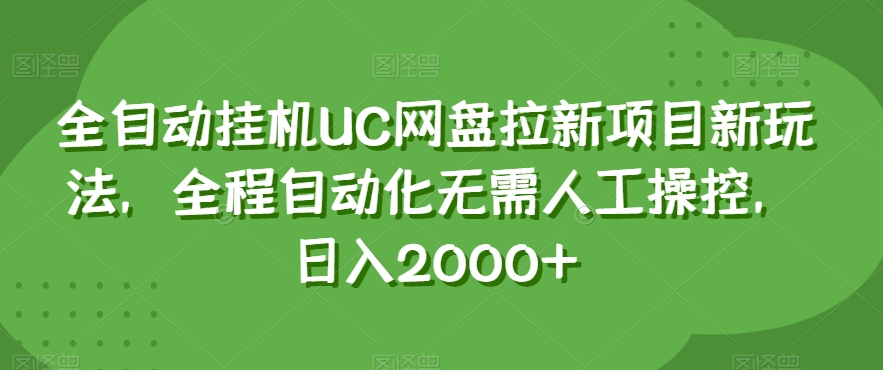 全自动挂机UC网盘拉新项目新玩法，全程自动化无需人工操控，日入2000+【揭秘】-启航188资源站