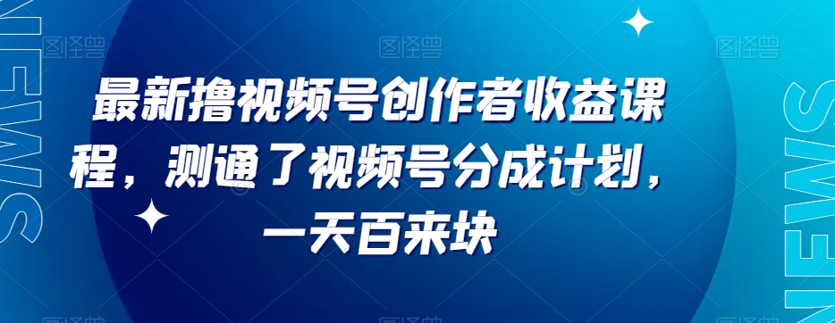 最新撸视频号‮作创‬者‮益收‬课程，测通了视频号分成计划，一天百来块-启航188资源站