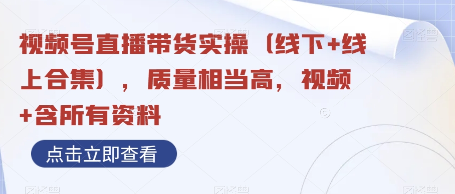 视频号直播带货实操（线下+线上合集），质量相当高，视频+含所有资料-启航188资源站