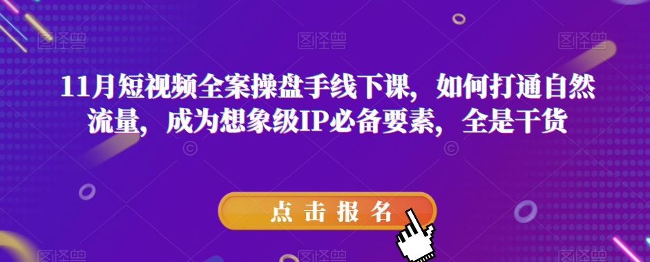 11月短视频全案操盘手线下课，如何打通自然流量，成为想象级IP必备要素，全是干货-启航188资源站