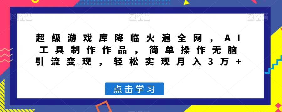 超级游戏库降临火遍全网，AI工具制作作品，简单操作无脑引流变现，轻松实现月入3万+【揭秘】-启航188资源站