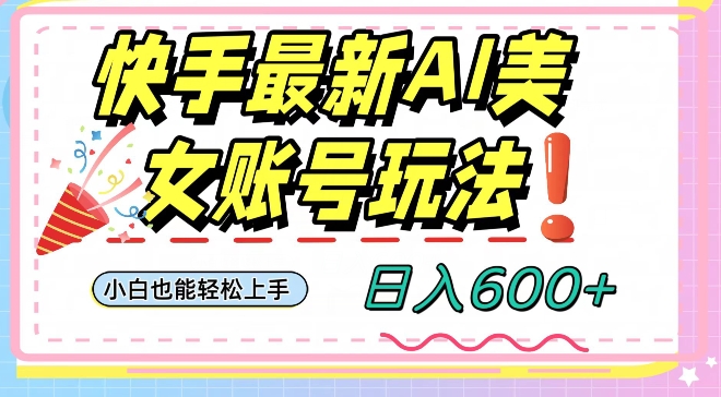 快手AI美女号最新玩法，日入600+小白级别教程【揭秘】-启航188资源站