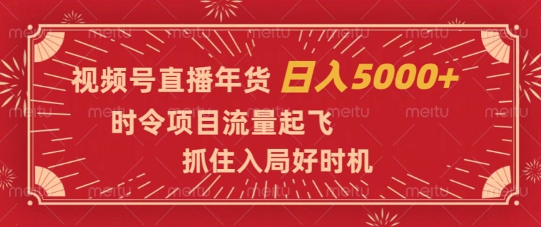 视频号直播年货，时令项目流量起飞，抓住入局好时机，日入5000+【揭秘】-启航188资源站