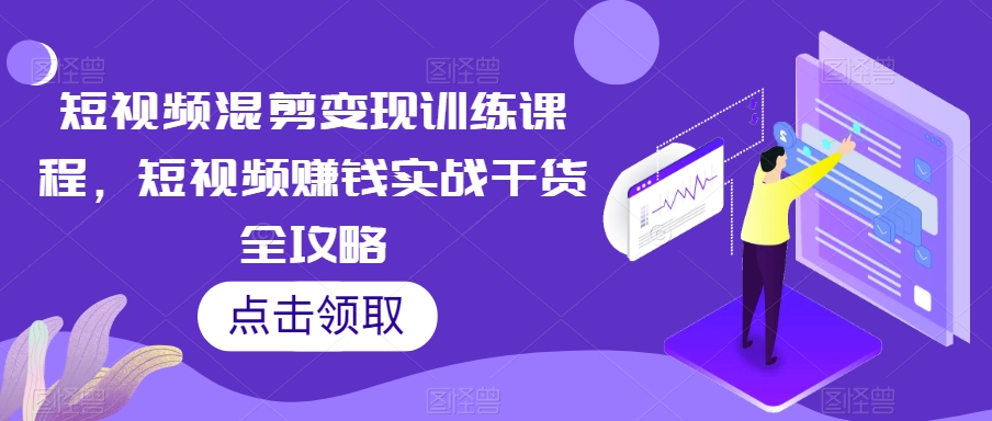 短视频混剪变现训练课程，短视频赚钱实战干货全攻略-启航188资源站