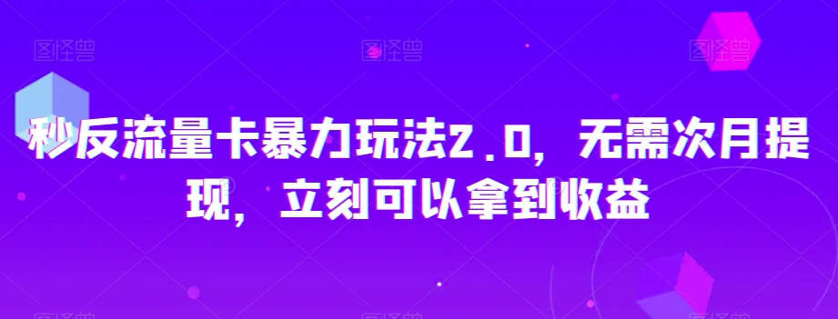 秒反流量卡暴力玩法2.0，无需次月提现，立刻可以拿到收益【揭秘】-启航188资源站