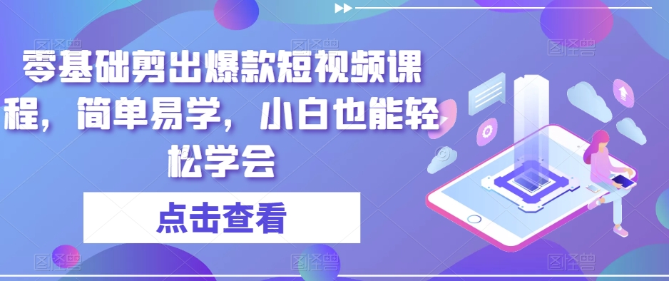 零基础剪出爆款短视频课程，简单易学，小白也能轻松学会-启航188资源站