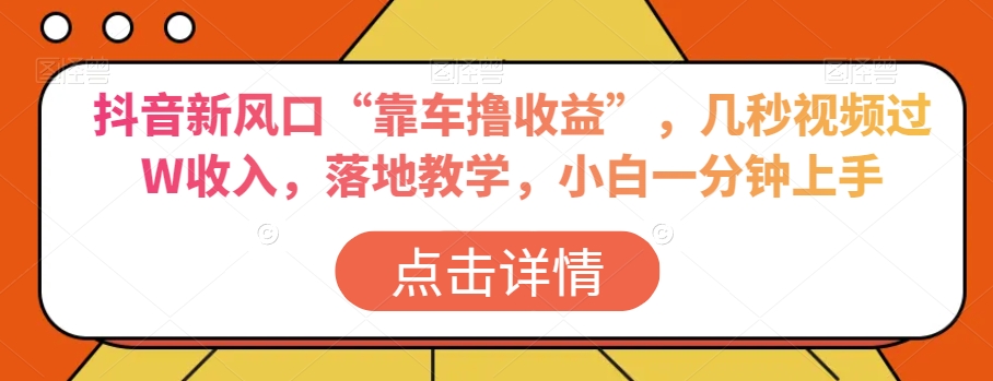 抖音新风口“靠车撸收益”，几秒视频过W收入，落地教学，小白一分钟上手【揭秘】-启航188资源站