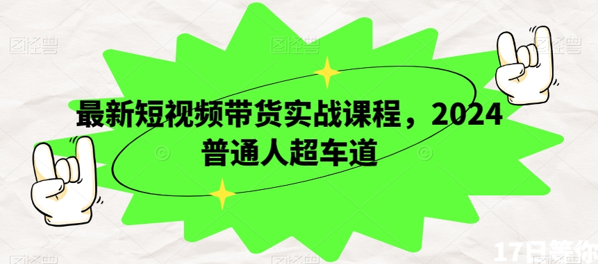 最新短视频带货实战课程，2024普通人超车道-启航188资源站