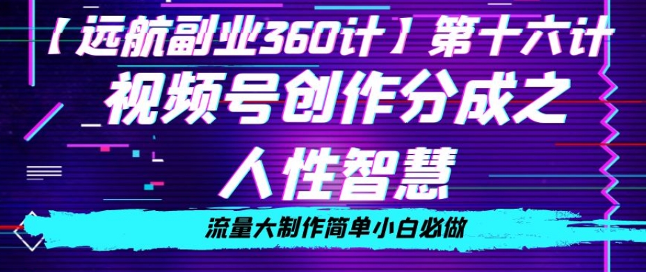 价值980的视频号创作分成之人性智慧，流量大制作简单小白必做【揭秘】-启航188资源站