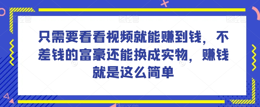 谁做过这么简单的项目？只需要看看视频就能赚到钱，不差钱的富豪还能换成实物，赚钱就是这么简单！【揭秘】-启航188资源站