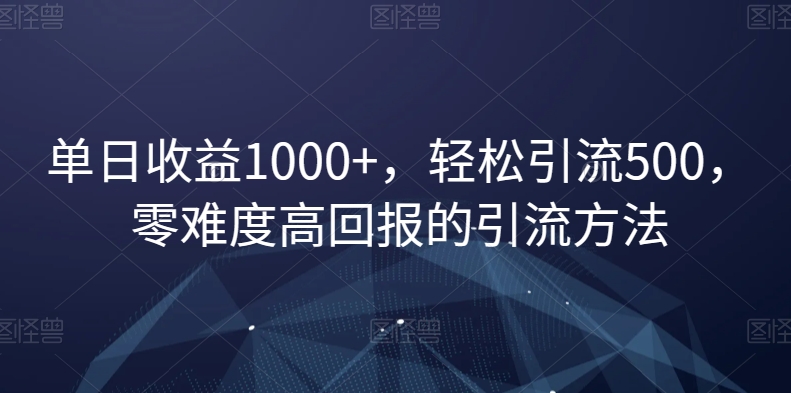 单日收益1000+，轻松引流500，零难度高回报的引流方法【揭秘】-启航188资源站