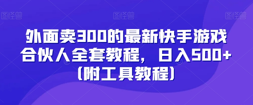 外面卖300的最新快手游戏合伙人全套教程，日入500+（附工具教程）-启航188资源站